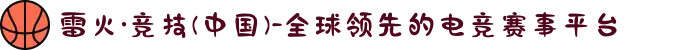 雷火·竞技(中国)-全球领先的电竞赛事平台